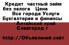 Кредит, частный займ без залога › Цена ­ 3 000 000 - Все города Услуги » Бухгалтерия и финансы   . Алтайский край,Славгород г.